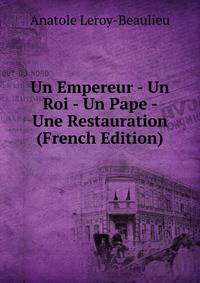 Un Empereur - Un Roi - Un Pape - Une Restauration (French Edition)