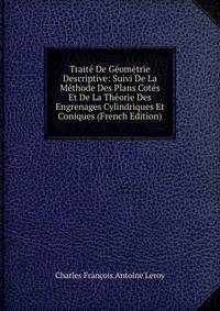 Traite De Geometrie Descriptive: Suivi De La Methode Des Plans Cotes Et De La Theorie Des Engrenages Cylindriques Et Coniques (French Edition)