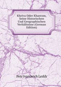 Khriva Oder Kharezm, Seine Historischen Und Geographischen Verhaltnisse (German Edition)