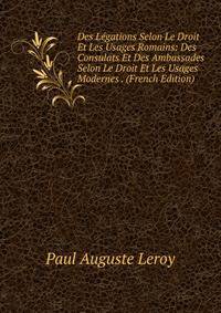 Des Legations Selon Le Droit Et Les Usages Romains: Des Consulats Et Des Ambassades Selon Le Droit Et Les Usages Modernes . (French Edition)