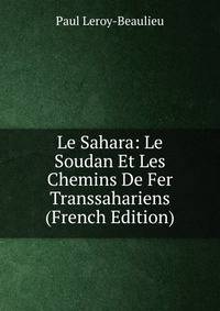 Le Sahara: Le Soudan Et Les Chemins De Fer Transsahariens (French Edition)