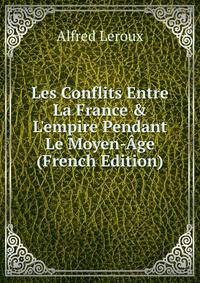 Les Conflits Entre La France &amp; L'empire Pendant Le Moyen-?ge (French Edition)