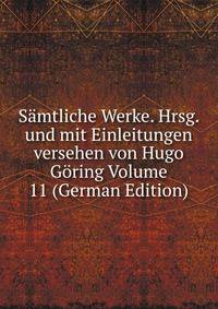 Samtliche Werke. Hrsg. und mit Einleitungen versehen von Hugo Goring Volume 11 (German Edition)