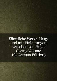 Samtliche Werke. Hrsg. und mit Einleitungen versehen von Hugo Goring Volume 19 (German Edition)
