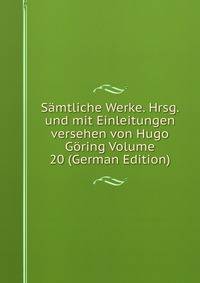 Samtliche Werke. Hrsg. und mit Einleitungen versehen von Hugo Goring Volume 20 (German Edition)