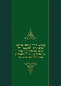Werke. Hrsg. von Georg Witkowski; kritisch durchgesehene und erlauterte Ausg Volume 3 (German Edition)