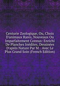 Centurie Zoologique, Ou, Choix D'animaux Rares, Nouveaux Ou Imparfaitement Connus: Enrichi De Planches In?dites, Dessin?es D'apr?s Nature Par M. . Avec Le Plus Grand Soin (French Edition)
