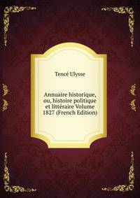 Annuaire historique, ou, histoire politique et litteraire Volume 1827 (French Edition)