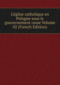 L'?glise catholique en Pologne sous le gouvernement russe Volume 02 (French Edition)