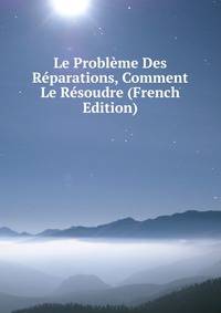 Le Probleme Des Reparations, Comment Le Resoudre (French Edition)