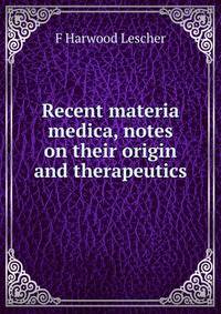 Recent materia medica, notes on their origin and therapeutics