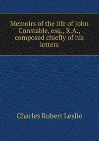 Memoirs of the life of John Constable, esq., R.A., composed chiefly of his letters