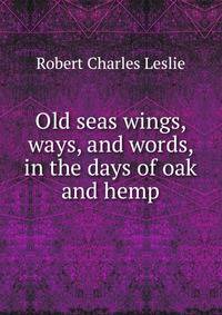 Old seas wings, ways, and words, in the days of oak and hemp
