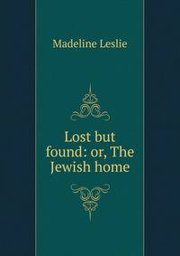 Lost but found: or, The Jewish home