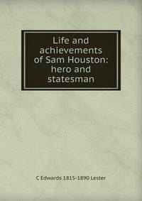 Life and achievements of Sam Houston: hero and statesman