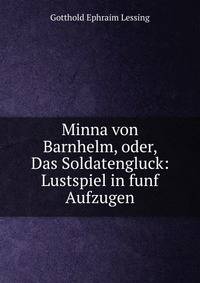 Minna von Barnhelm, oder, Das Soldatengluck: Lustspiel in funf Aufzugen