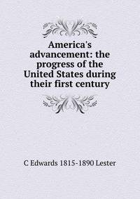America's advancement: the progress of the United States during their first century