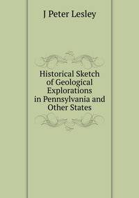 Historical Sketch of Geological Explorations in Pennsylvania and Other States