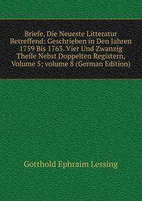 Briefe, Die Neueste Litteratur Betreffend: Geschrieben in Den Jahren 1759 Bis 1763. Vier Und Zwanzig Theile Nebst Doppelten Registern, Volume 5; volume 8 (German Edition)