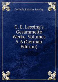 G. E. Lessing's Gesammelte Werke, Volumes 5-6 (German Edition)