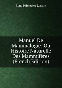 Manuel De Mammalogie: Ou Histoire Naturelle Des Mammiferes (French Edition)