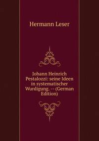 Johann Heinrich Pestalozzi: seine Ideen in systematischer Wurdigung. -- (German Edition)