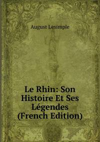 Le Rhin: Son Histoire Et Ses Legendes (French Edition)