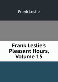 Frank Leslie's Pleasant Hours, Volume 15