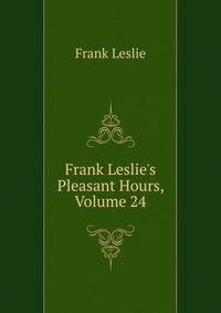 Frank Leslie's Pleasant Hours, Volume 24