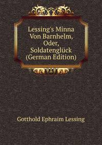 Lessing's Minna Von Barnhelm, Oder, Soldatengl?ck (German Edition)