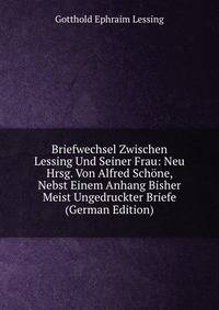 Briefwechsel Zwischen Lessing Und Seiner Frau: Neu Hrsg. Von Alfred Schone, Nebst Einem Anhang Bisher Meist Ungedruckter Briefe (German Edition)