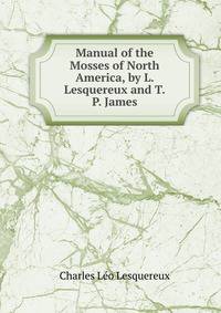 Manual of the Mosses of North America, by L. Lesquereux and T.P. James