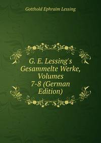 G. E. Lessing's Gesammelte Werke, Volumes 7-8 (German Edition)