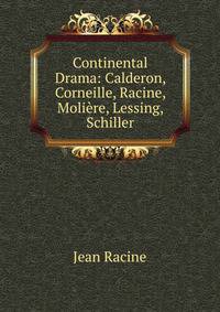 Continental Drama: Calderon, Corneille, Racine, Moliere, Lessing, Schiller