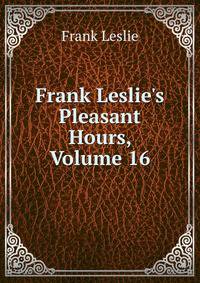 Frank Leslie's Pleasant Hours, Volume 16