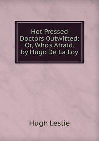 Hot Pressed Doctors Outwitted: Or, Who's Afraid. by Hugo De La Loy
