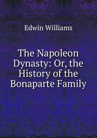 The Napoleon Dynasty: Or, the History of the Bonaparte Family