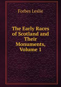 The Early Races of Scotland and Their Monuments, Volume 1