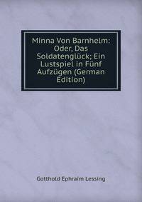 Minna Von Barnhelm: Oder, Das Soldatengluck; Ein Lustspiel in Funf Aufzugen (German Edition)