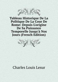 Tableau Historique De La Politique De La Cour De Rome: Depuis L'origine De Sa Puissance Temporelle Jusqu'? Nos Jours (French Edition)