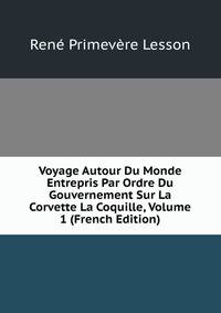 Voyage Autour Du Monde Entrepris Par Ordre Du Gouvernement Sur La Corvette La Coquille, Volume 1 (French Edition)