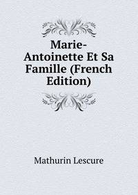Marie-Antoinette Et Sa Famille (French Edition)