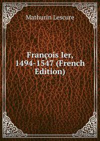 Francois Ier, 1494-1547 (French Edition)