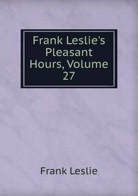 Frank Leslie's Pleasant Hours, Volume 27