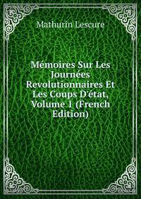 M?moires Sur Les Journ?es Revolutionnaires Et Les Coups D'?tat, Volume 1 (French Edition)