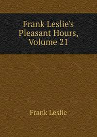 Frank Leslie's Pleasant Hours, Volume 21