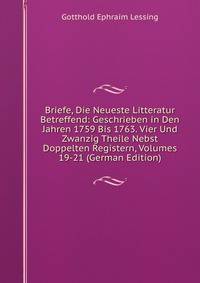 Briefe, Die Neueste Litteratur Betreffend: Geschrieben in Den Jahren 1759 Bis 1763. Vier Und Zwanzig Theile Nebst Doppelten Registern, Volumes 19-21 (German Edition)