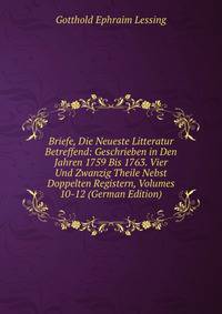 Briefe, Die Neueste Litteratur Betreffend: Geschrieben in Den Jahren 1759 Bis 1763. Vier Und Zwanzig Theile Nebst Doppelten Registern, Volumes 10-12 (German Edition)