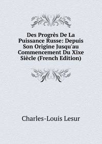 Des Progr?s De La Puissance Russe: Depuis Son Origine Jusqu'au Commencement Du Xixe Si?cle (French Edition)