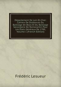 Departement De Loir-Et-Cher: Cahiers De Doleances Du Bailliage De Blois Et Du Bailliage Secondaire De Romorantin Pour Les Etats Generaux De 1789, Volume 1 (French Edition)